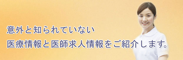 意外と知られていない医療情報と医師求人情報をご紹介します。医師募集、医師転職、医師アルバイト